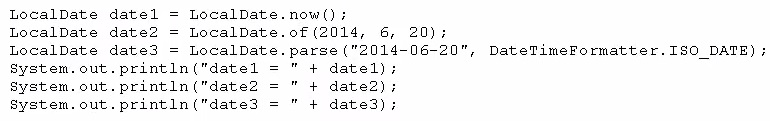 LocalDate datel = LocalDate
LocalDate date2
LocalDate date3 = LocalDate
system. out. println("datel
system. out, println("date2 =
system. out, print1n ("date3

now ()
LocalDate.

of (2014, 6,

+ datel);
+ date2);
+ date3);

20);

- parse ("2014-06-20",

DateTimeFormatter.I80_DATE);