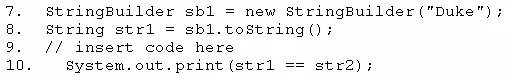 7. StringBuilder sbl = new StringBuilder ("Duke");
8. String strl = sbl.tostring();

9. // insert code here

10. System. out. print (str1

str2);