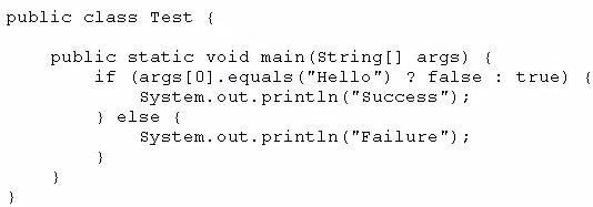 public class Test {

public static void main(string[] args) {

if (args[0].equals ("Hello") ? false : true) {
System. out. println ("Success") ;
} else {

system. out. println ("Failure");
3