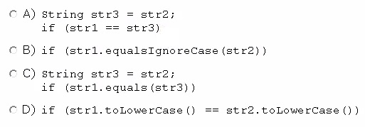 © A) string str3 = str2;
if (gtr1 == str3)

CB) if (strl.equalsIgnoreCase (str2) )

© C) string str3 = str2;
if (str1.equals(str3))

CD) if (str1.toLowerCase () str2.toLowerCase ())