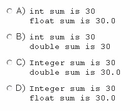 c A) int sum is 30
float sum is 30.0

© B) int sum is 30
double sum is 30

© C) Integer sum is 30
double sum is 30.0

© D) Integer sum is 30
float sum is 30.0