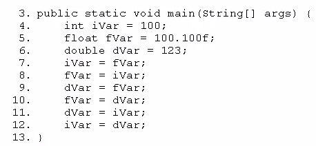 . public static void main(string[]

int ivar = 100;

float fvar = 100.100f;

double

ivar
fvar
dvar
fvar
dvar
ivar

dvar
fvar;
ivar;
fvar;
dvar;
ivar;
dvar;

123;

args)

{