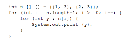 int n [] [] iil, 3}, {2, 3}
for (int i n.length-1; i >= 0; i--) {
for (int y : n[i]) {
system.out.print (y);

}