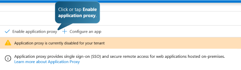 Click or tap Enable
application proxy.

Y Enable application proxy’ + Configure an app

© APPlication proxy provides single sign-on (SSO) and secure remote access for web applications hosted on-premises.
Learn more about Application Proxy