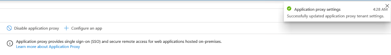 vcat x
© Application proxy settings 4:28 AM
Successfully updated application proxy tenant settings.
V——_—_—_—_—_————
& Disable application proxy + Configure an app

© Aeplication proxy provides single sign-on (SSO) and secure remote access for web applications hosted on-premises.
Lear more about Application Proxy