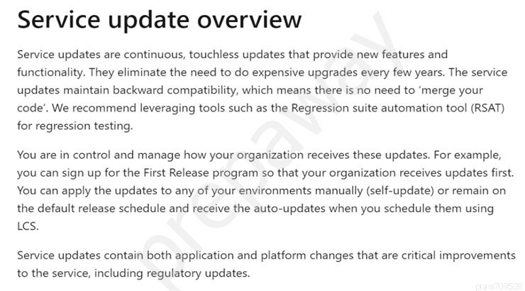 Service update overview

Service updates are continuous, touchless updates that provide new features and
functionality. They eliminate the need to do expensive upgrades every few years. The service
updates maintain backward compatibility, which means there is no need to ‘merge your
code’. We recommend leveraging tools such as the Regression suite automation tool (RSAT)
for regression testing.

You are in control and manage how your organization receives these updates. For example,
you can sign up for the First Release program so that your organization receives updates first.
You can apply the updates to any of your environments manually (self-update) or remain on
the default release schedule and receive the auto-updates when you schedule them using
cs.

Service updates contain both application and platform changes that are critical improvements
to the service, including regulatory updates.