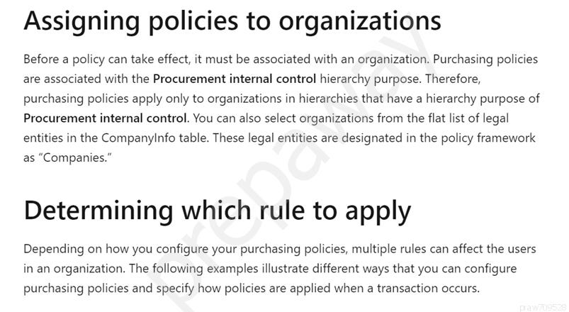 Assigning policies to organizations

Before a policy can take effect, it must be associated with an organization. Purchasing policies
are associated with the Procurement internal control hierarchy purpose. Therefore,
purchasing policies apply only to organizations in hierarchies that have a hierarchy purpose of
Procurement internal control. You can also select organizations from the flat list of legal
entities in the Companyinfo table. These legal entities are designated in the policy framework
as “Companies.”

Determining which rule to apply

Depending on how you configure your purchasing policies, multiple rules can affect the users
in an organization. The following examples illustrate different ways that you can configure
purchasing policies and specify how policies are applied when a transaction occurs.