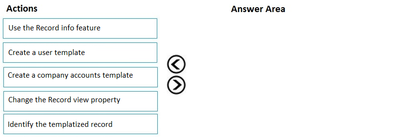 Actions Answer Area

Use the Record info feature

Create a user template

Create a company accounts template

GO

Change the Record view property

Identify the templatized record