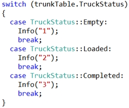 switch (trunkTable.TruckStatus)

{

case TruckStatus: :Empty:

Info("1");
break;

case TruckStatus: :Loaded:
Info("2")5
break;

case TruckStatus: :Completed:
Info("3")5
break;