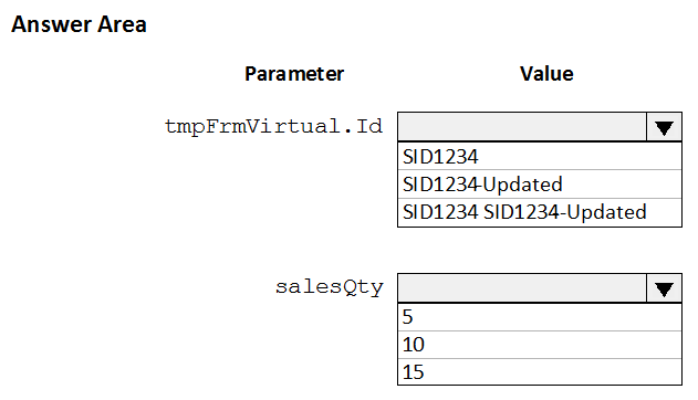 Answer Area

Parameter Value

tmpFrmVirtual.Id

S1D1234
SID1234Updated
$1D1234 SID1234-Updated

salesQty

10
15