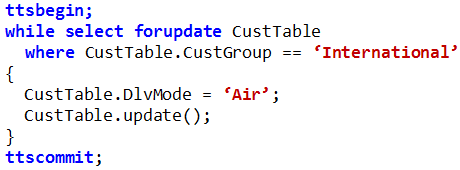 ttsbegin;
while select forupdate CustTable
where CustTable.CustGroup == ‘International?

{

CustTable.DlvMode = ‘Air’;
CustTable.update();
t

ttscommit;