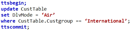 ttsbegin;

update CustTable

set DlvMode = ‘Air?

where CustTable.custgroup =
ttscommit;

‘International’ ;