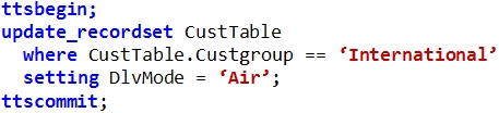 ttsbegin;

update_recordset CustTable
where CustTable.custgroup == ‘International’
setting DlvMode = ‘Air’;

ttscommit;