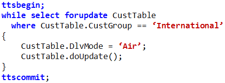 ttsbegin;
while select forupdate CustTable

where CustTable.CustGroup == ‘International’
{
CustTable.DlvMode = ‘Air’;
CustTable.doupdate() ;
+

ttscommit;