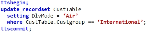 ttsbegin;
update_recordset CustTable

setting DlvMode = ‘Air?

where CustTable.custgroup == ‘International’ ;
ttscommit;