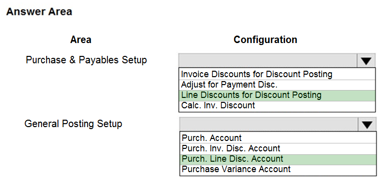 Answer Area

Area

Purchase & Payables Setup

General Posting Setup

Configuration

Invoice Discounts for Discount Posting
Adjust for Payment Disc.

Line Discounts for Discount Posting
Calc. Inv. Discount

Purch. Account

Purch. Inv. Disc. Account
Purch. Line Disc. Account
Purchase Variance Account