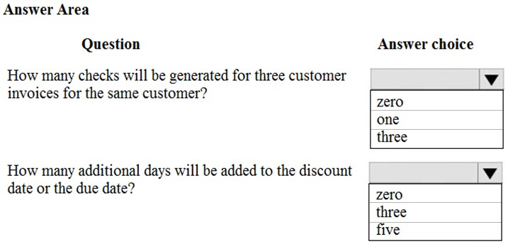 Answer Area

Question

How many checks will be generated for three customer
invoices for the same customer?

How many additional days will be added to the discount
date or the due date?

Answer choice

lv
zero
one
three

lv
zero
three