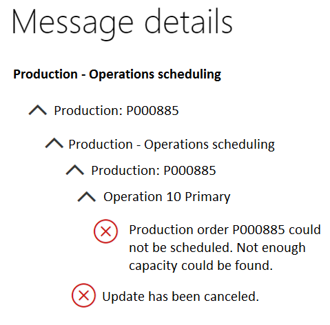 Message details

Production - Operations scheduling

A Production: PO00885

/\ Production - Operations scheduling
A Production: PO00885

/“N\ Operation 10 Primary

Production order POO0885 could
not be scheduled. Not enough
capacity could be found.

® Update has been canceled.