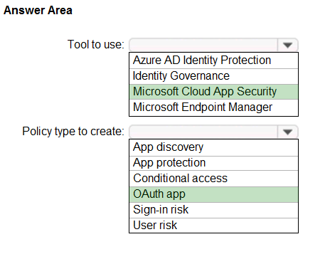 Answer Area

Tool to use:

Policy type to create:

‘Azure AD Identity Protection
Identity Governance
Microsoft Cloud App Security
Microsoft Endpoint Manager

App discovery
App protection
Conditional access
OAuth app

Sign-in risk

User risk