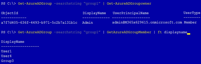 PS C:\> Get-AzureADGroup ~search:

ing “group1'

| Get-AzureaDGroupowner

Objecttd DisplayName UserPrincipalName UserType

a7£74405-636£-4493-b971-Sc2b7a13ibic Admin admin@365x629615.onmicrosoft.com Member

PS ¢:\> Get-AzureADGroup -search

pl” | GetAzureADGroupMember | ft displayname

DisplayName