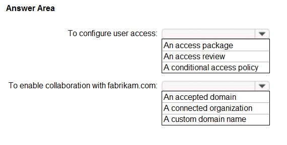 Answer Area

To configure user access:

To enable collaboration with fabrikam.com:

An access package
An access review
A conditional access policy

¥

[An accepted domain
A connected organization
A custom domain name