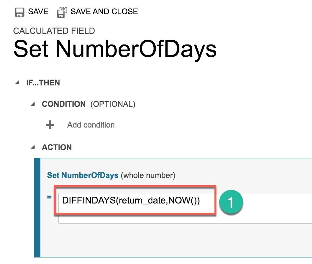 fA SAVE £j! SAVE AND CLOSE

CALCULATED FIELD

Set NumberOfDays

4 IF...THEN

4 CONDITION (OPTIONAL)

*F = Add condition

4 ACTION

Set NumberOfDays (whole number)

=| DIFFINDAYS(return_date,NOW()) G