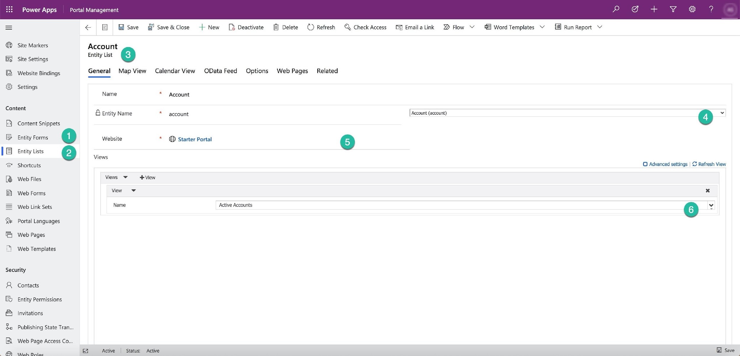 Portal Managem:

Ii

€ Save @’ Save&Close -+- New [8 Deactivate [i] Delete () Refresh © CheckAccess [J EmailaLink Flow Y 2 WordTemplates V fil] Run Report v

©@ Site Markers Account

Entity List
[Site Settings re @
[B Website Bindings General Map View CalendarView ODataFeed Options WebPages Related
& Settings

Name * Account
Content a (4)
& Entity Name * account aa :

2) Content Snippets

| EL Entity tists

& Entity Forms @ Website * @® Starter Portal 6

Views
‘& Shortcuts O Advanced settings | © Refresh View
[@ Web Files Views ~~ +View
Web Forms awe Ss? x

“«

= _ Web Link Sets Name Active Accounts

{% Portal Languages
[Web Pages

Web Templates

Security

R Contacts

E® Entity Permissions
a Invitations

Be Publishing State Tran...

B Web Page Access Co...
=a] Active | Status: Active

B® Ae