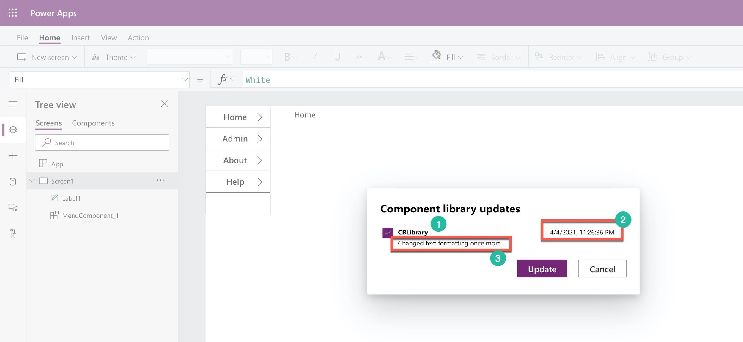33: Power Apps

File Home Insert View Action

CJ New screen v At Theme v a Fill v
Fill Vv = fey White
= Tree view x
Home » Home
Screens Components
Ils rare
| Pp Search Admin 2
+
Tl fea About >
6 ~» O Screent ae Help >
GF Labelt
Eh a Component library updates
j MenuComponent_1 5
i

Changed text formatting once more.