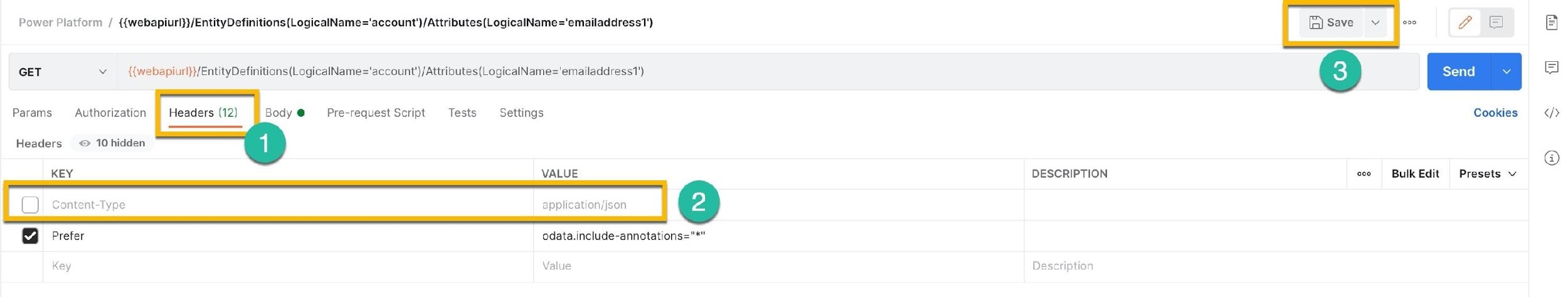 Power Platform / {{webapiurl}}/EntityDefinitions(LogicalName='account’)/Attributes(LogicalName='emailaddress1') 000 GC #8 A

GET v {{webapiurl}}/EntityDefinitians(LogicalName='account’)/Attributes(LogicalName='emailaddress1') A

Headers (12)

KEY VALUE DESCRIPTION eco §=6 Bulk Edit Presets v

Params Authorization Body @ Pre-request Script Tests Settings Cookies >

Headers © 10 hidden

application/json

ka Prefer odata.include-annotations="*"

Key Value Description