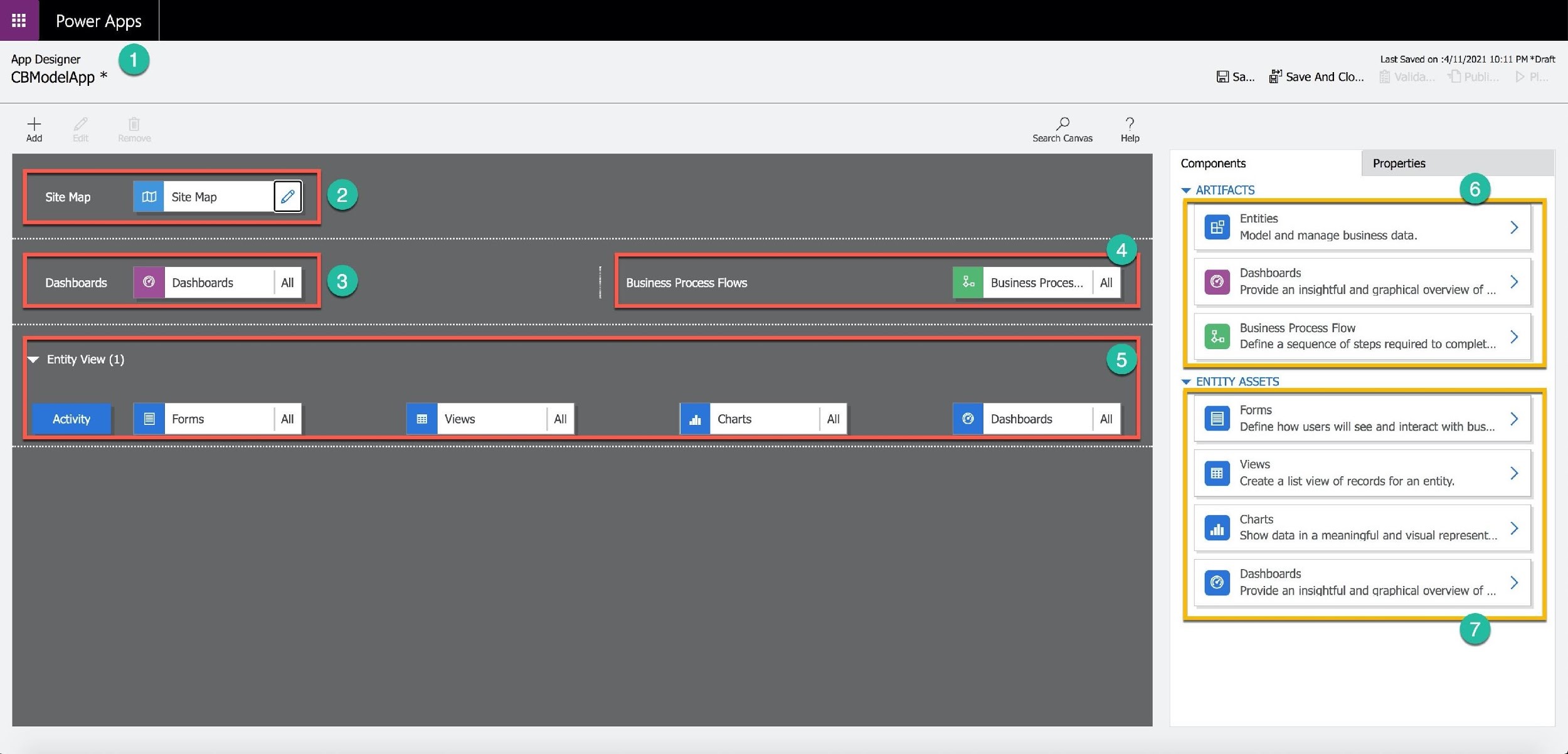 Power Apps

App Designer @ Last Saved on :4/11/2021 10:11 PM *Draft.
CBModelApp * Sa... @’ Save And Clo...

p »

Search Canvas Help

Components Properties

| ee —
Site Map | Site Map c ARTIFACTS

Entities
Model and manage business data.

Z
Peete Dashboard Al ed iol tpesiness proeee Fk FIM usiness P ai Dashboards
ashboal ashboards 5 i lusiness Process Flows MSINESS:ETOCES 3 Provide an insightful and graphical overview of ...

Business Process Flow

Define a sequence of steps required to complet...
-w Entity View (1)

w ENTITY ASSETS

. ashboard Forms
aenOATeS. L Define how users will see and interact with bus...

Views
Create a list view of records for an entity.

Charts
Show data in a meaningful and visual represent...

Dashboards
Provide an insightful and graphical overview of ...