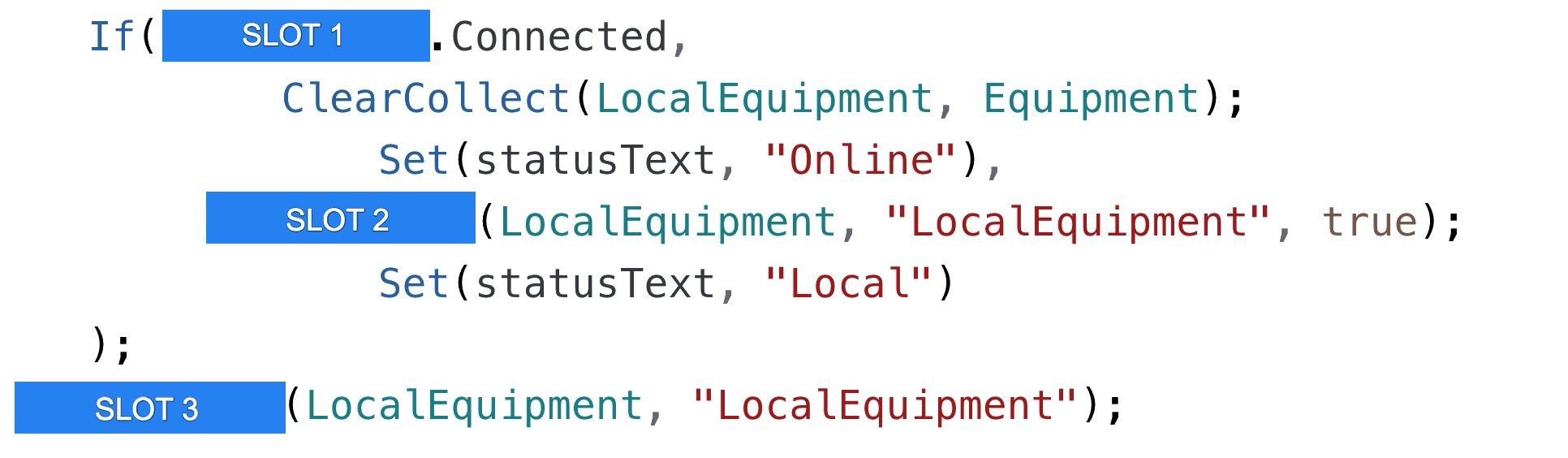 If (STO. connected,

ClearCollect(LocalEquipment, Equipment);
Set(statusText, "Online"),
TS (LocalEquipment, "LocalEquipment", true);
Set(statusText, "Local")
3
Storm LocalEquipment, "LocalEquipment") ;