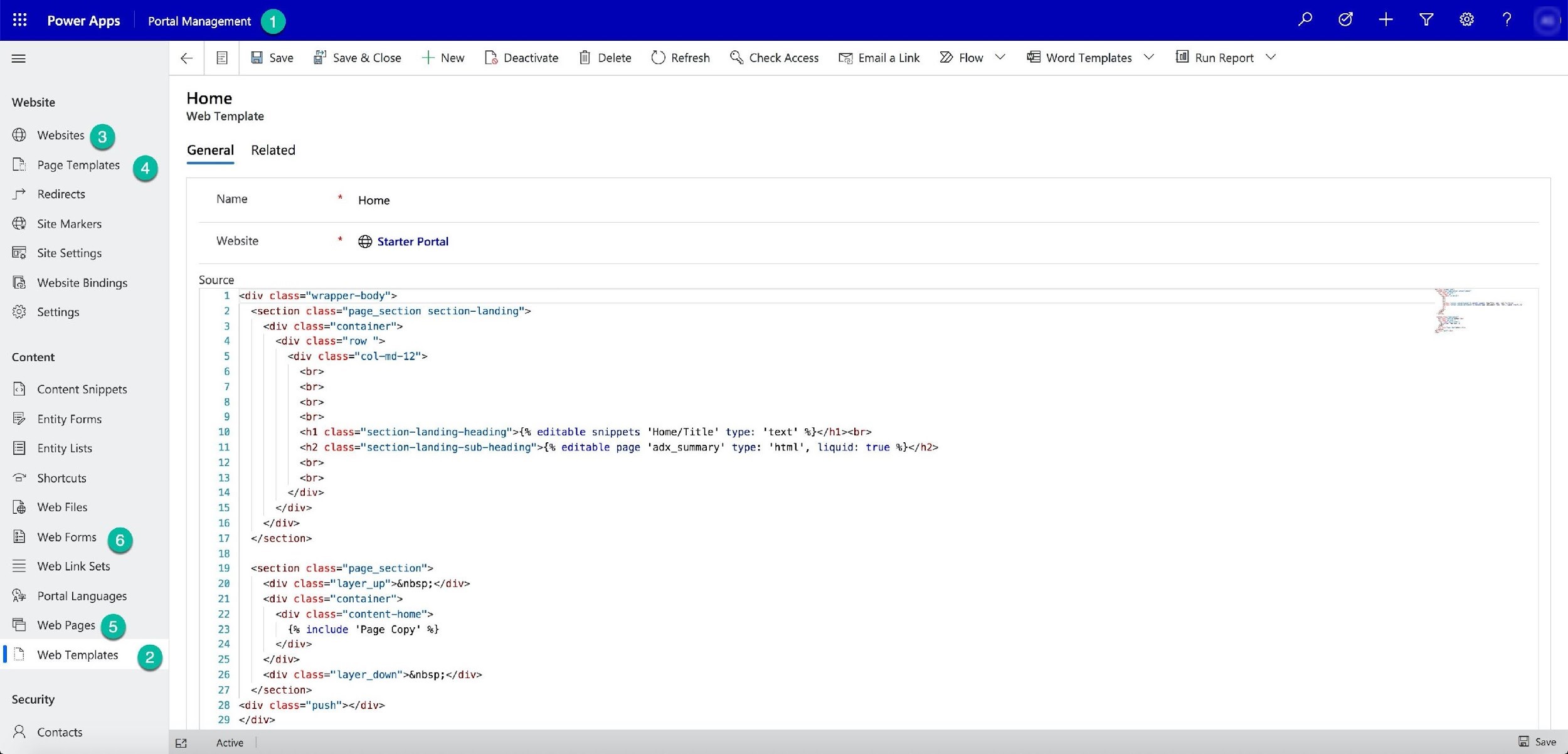 Portal Managemen’

= € | iB Save @’ Save&Close -+ New [2 Deactivate [i] Delete () Refresh ©\ Check Access [&] Emailalink Flow Y 4 Word Templates V fal Run Report “
Website Home
Web Template
@® Websites (3)
General Related
[> Page Templates (4)
J? Redirects Namie: # yime
@ Site Markers
Website * @ Starter Portal
[Site Settings
[& Website Bindings Source
1 <div class="wrapper-body">
& Settings 2 | «section class="page_section section-landing">
3 <div class="container">
4 row ">
Content 5 | ‘col—-md-12">
6
E) Content Snippets a
8
®& Entity Forms 9
10 <h1 class="section-landing-heading">{% editable snippets ‘Home/Title' type: ‘text’ %}</hl><br>
Entity Lists n <h2 class="'section—landing-sub-heading">{% editable page 'adx_summary' type: ‘html', liquid: true %}</h2>
12 <br>
‘& Shortcuts B <br>
14 </div>
[6 Web Files 15 </div>
16 </div>
Web Forms e 17 </section>
18
= Web Link Sets 19  <section class="page_section">
20 <div class="layer_up">&nbsp;</div>
ae Portal Languages 21 <div class="container"'>
22 <div class="content-home">
Web Pages © 23 {% include ‘Page Copy’ %}
24  s/div>
Web Templates ® 25 </div>
26 <div class="layer_down">&nbsp;</div>
. 27 </section>
Security 28 <div class="push"></div>
29 </div>
Q Contacts
