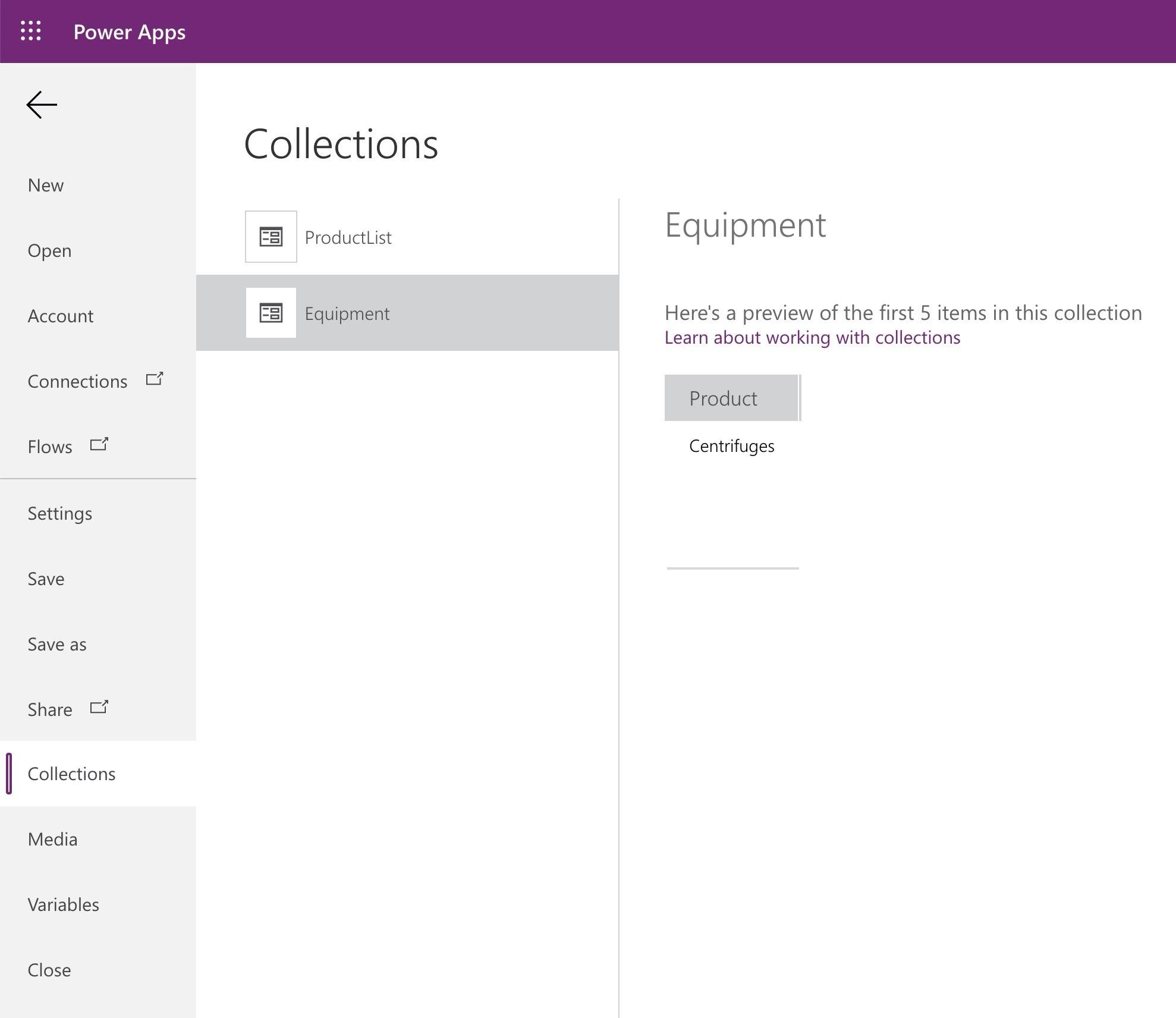 :: Power Apps

°
°

<<
Collections

New
ProductList Eq ul pment
Open
Account Equipment Here's a preview of the first 5 items in this collection

Learn about working with collections

Connections
Product

Flows Centrifuges

Settings

Save

Save as

Share Cf

Collections

Media

Variables

Close