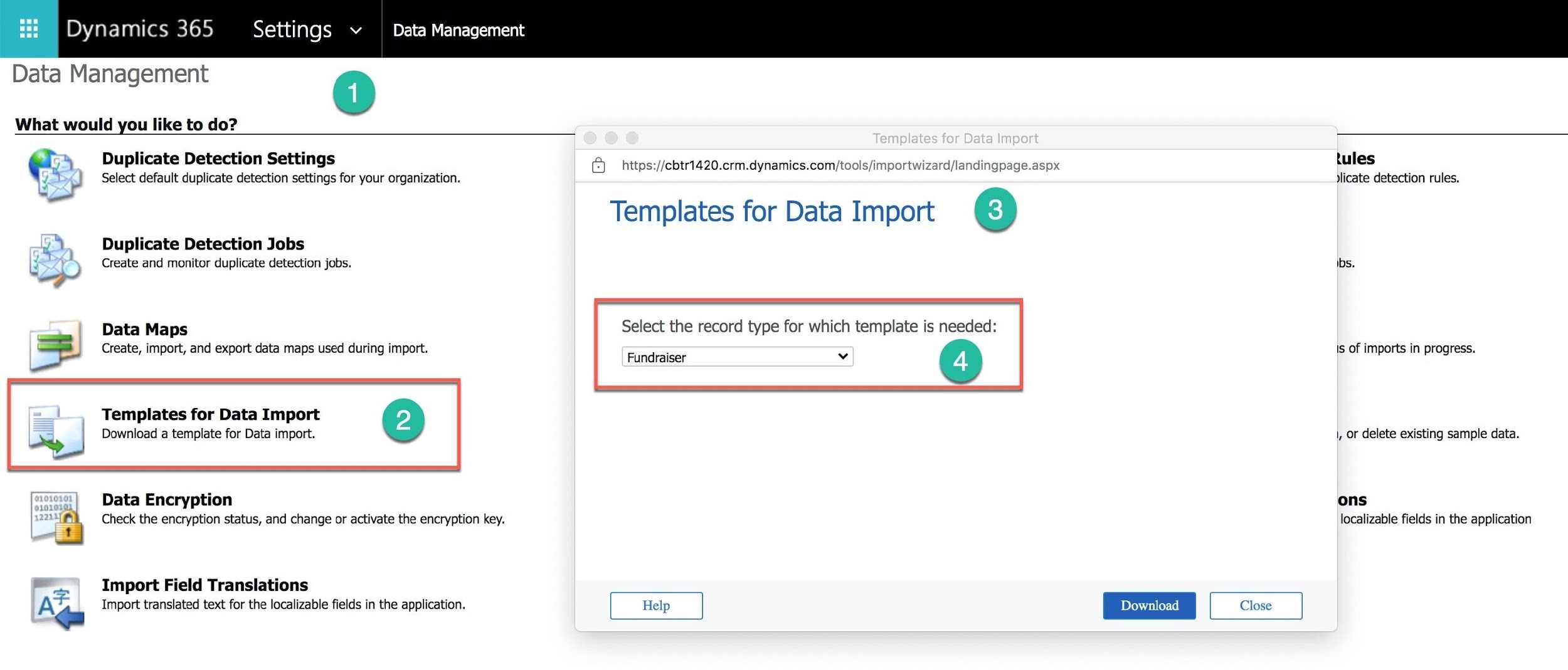 Dynamics 365 Settings » Data Management

Data Management @
What would you like to do?
¢ 4 Duplicate Detection Settings (3) https://cbtr1420.crm.dynamics.com/tools/importwizard/landingpage.aspx tules
z. Select default duplicate detection settings for your organization. dlicate detection rules.

Templates for Data Import &

¥ Duplicate Detection Jobs

F > Create and monitor duplicate detection jobs. ibs.
a
—7
Data Maps Select the record type for which template is needed:
b> Create, import, and export data maps used during import. Fungraicer rey © Is of imports in progress.

Templates for Data Import

Download a template for Data import. |, or delete existing sample data.
[eae Data Encryption ons
| gy Check the encryption status, and change or activate the encryption key. localizable fields in the application

_ Import Field Translations

AG Import translated text for the localizable fields in the application.