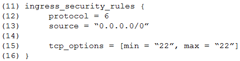 (11) ingress_security_rules {

(12) protocol = 6
(13) source = “0.0.0.0/0”

(14)

(1s) tep_options = [min = “22”, max = “22”]

(16) }