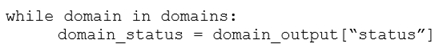 while domain in domains:
domain_status = domain_output [“status”]