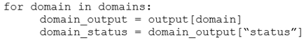 for domain in domains:
domain_output = output [domain]
domain_status = domain_output[“status”]